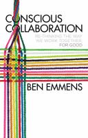 Conscious Collaboration Re-Thinking The Way We Work Together, For Good /