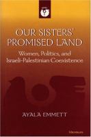 Our sisters' promised land : women, politics, and Israeli-Palestinian coexistence /