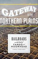 Gateway to the northern plains : railroads and the birth of Fargo and Moorhead /