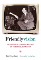 Friendlyvision : Fred Friendly and the rise and fall of television journalism /