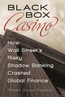 Black box casino : how Wall Street's risky shadow banking crashed global finance /