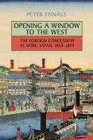 Opening a window to the West the foreign concession at Kōbe, Japan, 1868-1899 /