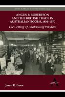 Angus & Robertson and the British trade in Australian books, 1930-1970 : the getting of bookselling wisdom /
