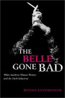 The belle gone bad : white Southern women writers and the dark seductress /