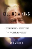Killing a king : the assassination of Yitzhak Rabin and the remaking of Israel /