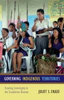 Governing indigenous territories : enacting sovereignty in the Ecuadorian Amazon /