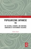 Popularizing Japanese TV the cultural, economic, and emotional dimensions of infotainment discourse /