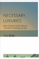 Necessary luxuries : books, literature, and the culture of consumption in Germany, 1770-1815 /
