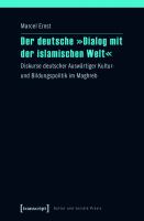 Der deutsche "Dialog mit der islamischen Welt" Diskurse deutscher Auswärtiger Kultur- und Bildungspolitik im Maghreb /