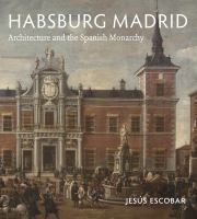 Habsburg Madrid : Architecture and the Spanish Monarchy.