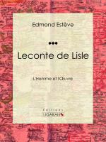 Leconte de Lisle : L'Homme et L'Oeuvre.