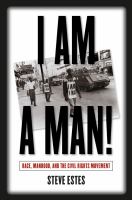 I am a man! race, manhood, and the civil rights movement /