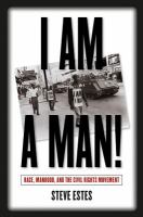 I am a man! : race, manhood, and the civil rights movement /