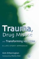 Trauma, Drug Misuse and Transforming Identities : A Life Story Approach.