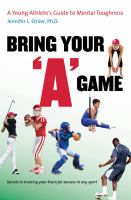Bring your "A" game : a young athlete's guide to mental toughness /