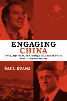 Engaging China : myth, aspiration, and strategy in Canadian policy from Trudeau to Harper /