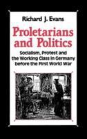 Proletarians and politics : socialism, protest, and the working class in Germany before the First World War /