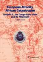 European atrocity, African catastrophe : Leopold II, the Congo Free State and its aftermath /