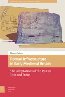 Roman infrastructure in early medieval Britain : the adaptations of the past in text and stone /