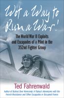 Wot a Way to Run a War! : The World War II Exploits and Escapades of a Pilot in the 352nd Fighter Group.