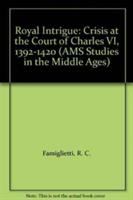 Royal intrigue : crisis at the court of Charles VI, 1392-1420 /