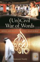 (Un)civil war of words : media and politics in the Arab world /