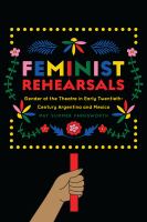 Feminist rehearsals : gender at the theatre in early twentieth century Argentina and Mexico /