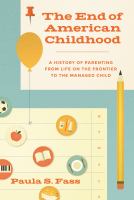 The end of American childhood : a history of parenting from life on the frontier to the managed child /