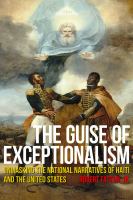 The guise of exceptionalism : unmasking the national narratives of Haiti and the United States /