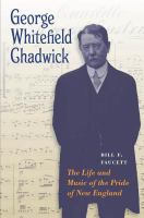 George Whitefield Chadwick : The Life and Music of the Pride of New England.