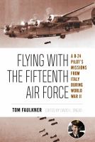 Flying with the Fifteenth Air Force : a B-24 pilot's missions from Italy during World War II /