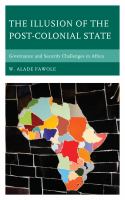 The Illusion of the Post-Colonial State : Governance and Security Challenges in Africa.