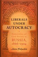 Liberals under autocracy modernization and civil society in Russia, 1866-1904 /