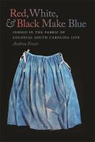 Red, white, & black make blue : indigo in the fabric of Colonial South Carolina life /