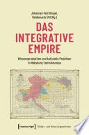 Das integrative Empire : Wissensproduktion und kulturelle Praktiken in Habsburg-Zentraleuropa.