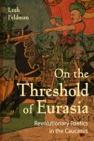 On the threshold of Eurasia : revolutionary poetics in the Caucasus /
