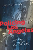 Policing Los Angeles : race, resistance, and the rise of the LAPD /