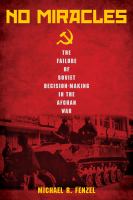 No miracles : the failure of Soviet decision-making in the Afghan War /
