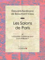 Les Salons de Paris : Et la Société Parisienne Sous Louis-Philippe Ier.