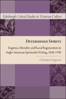 Determined spirits eugenics, heredity and racial regeneration in Anglo-American spiritualist writing, 1848-1930 /