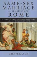 Same-sex marriage in Renaissance Rome sexuality, identity, and community in early modern Europe /