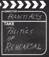 Francis Alÿs : the politics of rehearsal /