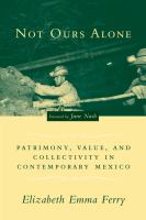 Not ours alone patrimony, value, and collectivity in contemporary Mexico /