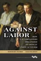 Against Labor : How U.S. Employers Organized to Defeat Union Activism.