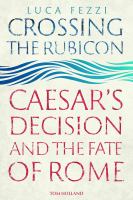 Crossing the Rubicon : Caesar's decision and the fate of Rome /