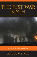 The just war myth : the moral illusions of war /