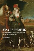 Anna of Denmark : the Material and Visual Culture of the Stuart Courts, 1589-1619 /