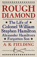 Rough diamond : the life of Colonel William Stephen Hamilton, Alexander Hamilton's forgotten son /