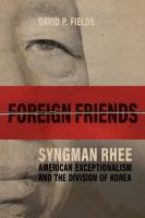 Foreign friends : Syngman Rhee, American exceptionalism, and the division of Korea /