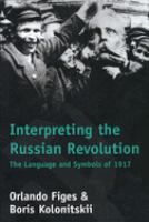 Interpreting the Russian Revolution : the language and symbols of 1917 /